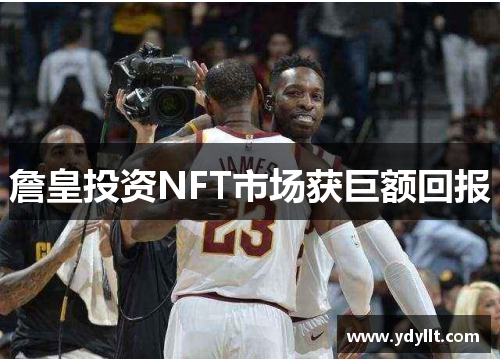 詹皇投资NFT市场获巨额回报