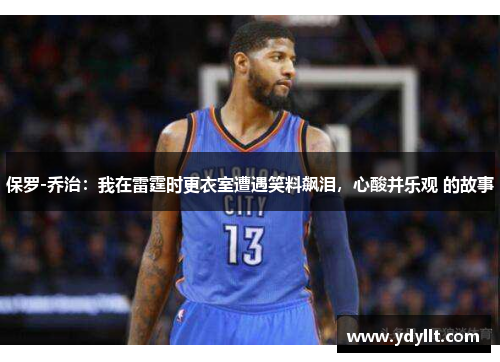 保罗-乔治：我在雷霆时更衣室遭遇笑料飙泪，心酸并乐观 的故事