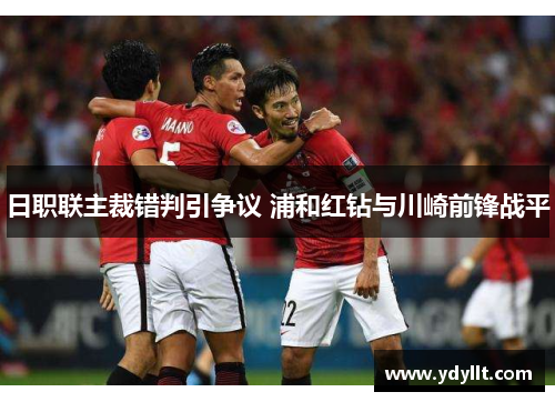 日职联主裁错判引争议 浦和红钻与川崎前锋战平