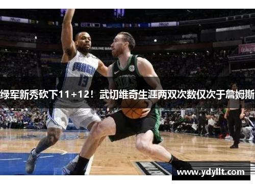 绿军新秀砍下11+12！武切维奇生涯两双次数仅次于詹姆斯