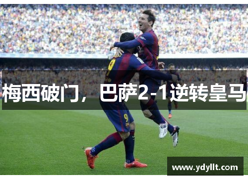 梅西破门，巴萨2-1逆转皇马